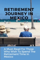 Retirement Journey In Mexico: A Must-Read For Those Who Wish To Spend The Retirement Time In Mexico: Senior Travel B08VCKKDML Book Cover