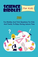 Science Riddles For Kids: 200 Fun Riddles And Trick Questions For Kids And Family To Enjoy During Leisure Time null Book Cover