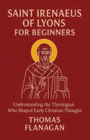 Saint Irenaeus of Lyons for Beginners: Understanding the Theologian Who Shaped Early Christian Thought B0G59JFMQ7 Book Cover