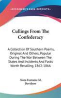 Cullings From The Confederacy: A Collection Of Southern Poems, Original And Others, Popular During The War Between The States And Incidents And Facts Worth Recalling, 1862-1866 0548313326 Book Cover
