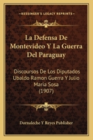 La Defensa De Montevideo Y La Guerra Del Paraguay: Discoursos De Los Diputados Ubaldo Ramon Guerra Y Julio Maria Sosa (1907) 1160131198 Book Cover