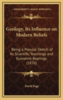 Geology, Its Influence On Modern Beliefs: Being A Popular Sketch Of Its Scientific Teachings And Economic Bearings 1436857368 Book Cover