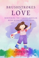 Brushstrokes of Love: Nurturing the Parent-Toddler Bond with Creative Activities (Pathways to Purpose: Uncovering Self-Awareness and Emotional Resilience Through Mindful Arts Therapy) B0H4TFGL2V Book Cover