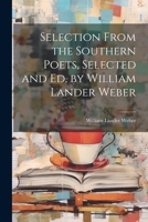 Selection From the Southern Poets, Selected and Ed. by William Lander Weber 1022761420 Book Cover