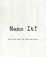 Name It! - The Little Book For Character Names 1673490166 Book Cover