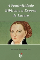A feminilidade bíblica e a esposa de Lutero 1549814389 Book Cover