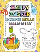 Happy Easter Scissor Skills: Scissor Skills Activity Book, Cutting Practice For Kids, 40 Easter Workbooks Pages of Coloring, Cutting and Gluing B08XLNTHSC Book Cover