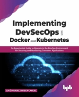 Implementing DevSecOps with Docker and Kubernetes: An Experiential Guide to Operate in the DevOps Environment for Securing and Monitoring Container Applications 9355511183 Book Cover