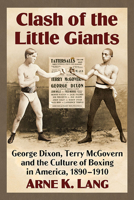 Clash of the Little Giants: George Dixon, Terry McGovern and the Culture of Boxing in America, 1890-1910 1476688737 Book Cover