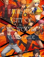 FATAL FURY CITY OF THE WOLVES GAME GUIDE: A Comprehensive Strategy and In-Depth Guide for Players of All Skill Levels B0F7FGQP2V Book Cover