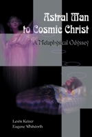Astral Man to Cosmic Christ: A Metaphysical Odyssey: A Classic Metaphysical Mystery of Murder and Divine Love, and Occult Safety Instruction Manual 0595096522 Book Cover