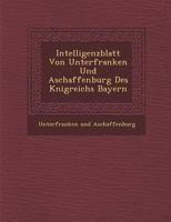 Intelligenzblatt Von Unterfranken Und Aschaffenburg Des K Nigreichs Bayern 1286872979 Book Cover