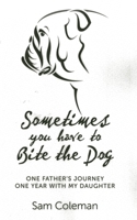 Sometimes You Have to Bite the Dog: One Father's Journey. One Year with my Daughter. 1782792295 Book Cover