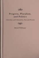 Progress, Pluralism, and Politics: Liberalism and Colonialism, Past and Present 0228004098 Book Cover