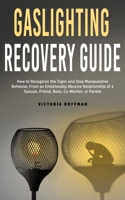 Gaslighting Recovery Guide: How to Recognize the Signs and Stop Manipulative Behavior in an Emotionally Abusive Relationship with a Spouse, Friend, Boss, Co-Worker, or Parent 1800763697 Book Cover