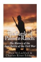 The Battle of Palmito Ranch: The History of the Last Battle of the Civil War 1530509041 Book Cover