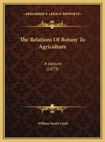 The Relations of Botany to Agriculture: A Lecture 0548898294 Book Cover