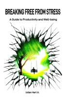BREAKING FREE FROM STRESS: A Guide to Productivity and Well-being B0DZD3J7LR Book Cover