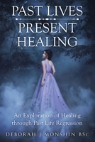 Past Lives - Present Healing: An Exploration of Healing Through Past Life Regression 1520685807 Book Cover
