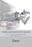 Turn Abuser Into Slave: Is Frustration in Relationship an Endless Struggle? No Time Left Have to Break the Cycle. You Entitled as a Girlfriend: Consideration, Love and Fidelity. His Natural Instinct t 1494365901 Book Cover
