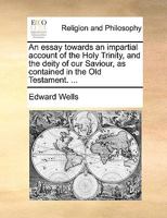 An Essay Towards an Impartial Account of the Holy Trinity, and the Deity of our Saviour, as Contained in the Old Testament. 114081432X Book Cover