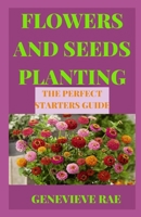 FLOWERS AND SEEDS PLANTING THE PERFECT STARTERS GUIDE B09TG8QJ1N Book Cover