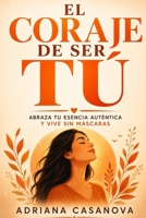 El coraje de ser tú: Abraza tu esencia auténtica y vive sin máscaras (Autoestima práctica: tres libros para reconocerte, valorarte y vivir desde tu verdad interior) (Spanish Edition) B0G6SMLS3K Book Cover