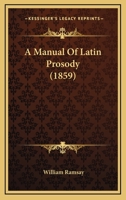 A Manual of Latin Prosody 0548738491 Book Cover