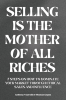 Selling is the mother of all riches: 7 steps on how to dominate your market through ethical sales and influence B0CMPXXVZK Book Cover