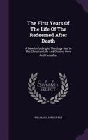 The First Years Of The Life Of The Redeemed After Death: A New Unfolding In Theology And In The Christian Life And Destiny Here And Hereafter 1167212576 Book Cover