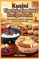 Kusini Electric Fondue Recipe Book: Easy Melting Ideas for Chocolate, Cheese & Savory Dips B0GQMR1JJ9 Book Cover