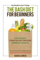 Dash Diet For Beginners: Lose Weight, Lower Blood Pressure, and Improve Your Health 1490320342 Book Cover