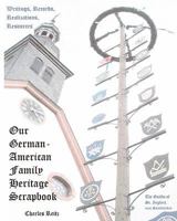 Our German-American Family Heritage Scrapbook: Writings, Records, Realizations, Resources 1456378023 Book Cover