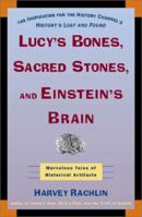 Lucy's Bones, Sacred Stones & Einstein's Brain : The Remarkable Stories Behind the Great Objects and Artifacts of History from Antiquity to The Modern Era 0805039643 Book Cover