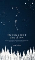 The Once Upon a Time of Now: Mythic Adventures, Discoveries & Meditations in the Forest of Consciousness 1039167896 Book Cover
