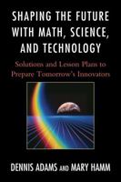 Shaping the Future with Math, Science, and Technology: Solutions and Lesson Plans to Prepare Tomorrows Innovators 1610481178 Book Cover