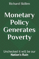Monetary Policy Generates Poverty: Unchecked it will be our Nation's Ruin 1087003512 Book Cover
