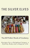 The Elf Folks' Book of Cookery: Recipes For a Delighted Tongue, a Healthy Body and a Magical Life 1507704747 Book Cover