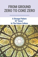 From Ground Zero To Coke Zero: A Strange Pattern Of “Zeros” In The Future Culture: Ground Zero B096TLBHNS Book Cover