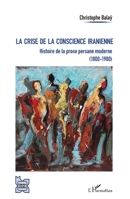 La crise de la conscience iranienne: Histoire de la prose persane moderne (1800-1980) (L'Iran En Transition) (French Edition) 2343117799 Book Cover