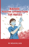 Badass Positive Affirmations For Nurses: Self- Motivation For A Nurse (Badass Positive Affirmations Series) B0CLD3QKB7 Book Cover
