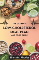 The Ultimate Low-Cholesterol Meal Plan and Food Guide: 4 Weeks journey to Lower Cholesterol Naturally with Proven Foods and Smart Eating Habits B0FF1H4YX3 Book Cover