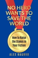 No Hero Wants to Save the World: How to Raise the Stakes in Your Fiction 1956107053 Book Cover