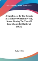 A Supplement To The Reports In Chancery Of Francis Vesey, Senior, During The Time Of Lord Chancellor Hardwick 1164552368 Book Cover