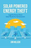 Solar Powered Energy Theft: Legal No Money Down Solar Panels for Homeowners B0B9W3H2PJ Book Cover