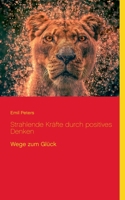 Strahlende Kräfte durch positives Denken: Wege zum Glück (Ratgeber Lebensführung) (German Edition) 3753461156 Book Cover