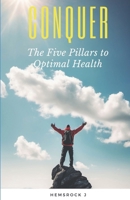 Conquer: The Five Pillars to Optimal Health: Discover how to achieve optimal health by making changes to five key areas in your life without spending a dime on expensive supplements. B0CRP5DDFD Book Cover