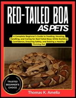 RED-TAILED BOA AS PETS: A Complete Beginner’s Guide to Feeding, Housing, Handling, and Caring for Red-Tailed Boas While Building Confidence, Ensuring Safety, and Raising a Healthy, Thriving Pet B0FT2PT2GK Book Cover