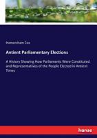 Antient Parliamentary Elections: A History Showing How Parliaments Were Constituted and Representatives of the People Elected in Antient Times 0469675691 Book Cover