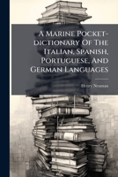 A Marine Pocket-dictionary, of the Italian, Spanish, Portuguese, and German Languages, With an English-French, and French-English Index; ... By Henry Neuman, 1279044527 Book Cover